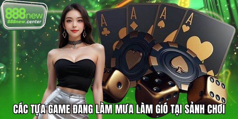 Các tựa game đang làm mưa làm gió tại sảnh chơi